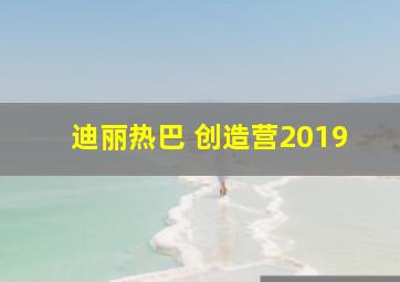 迪丽热巴 创造营2019